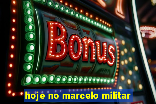 hoje no marcelo militar